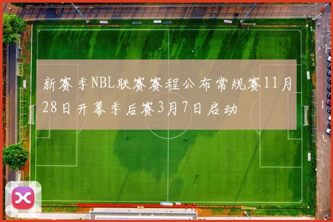 新赛季NBL联赛赛程公布常规赛11月28日开幕季后赛3月7日启动