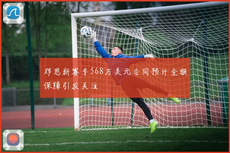 邓恩新赛季568万美元合同预计全额保障引发关注